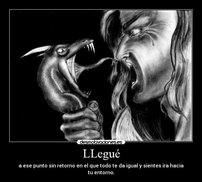 LLegué - a ese punto sin retorno en el que todo te da igual y sientes ira hacia tu entorno.