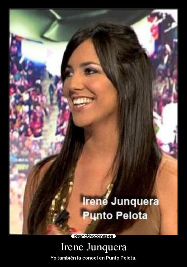 Irene Junquera - Yo también la conocí en Punto Pelota.