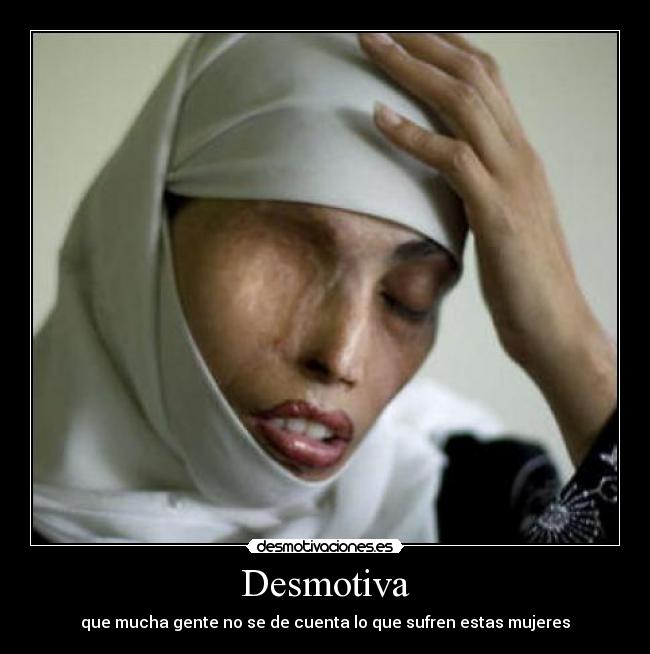 Desmotiva - que mucha gente no se de cuenta lo que sufren estas mujeres
