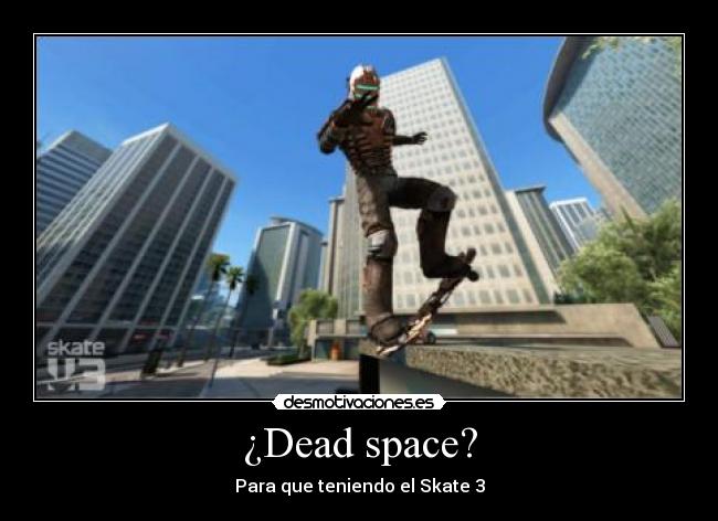 ¿Dead space? - Para que teniendo el Skate 3