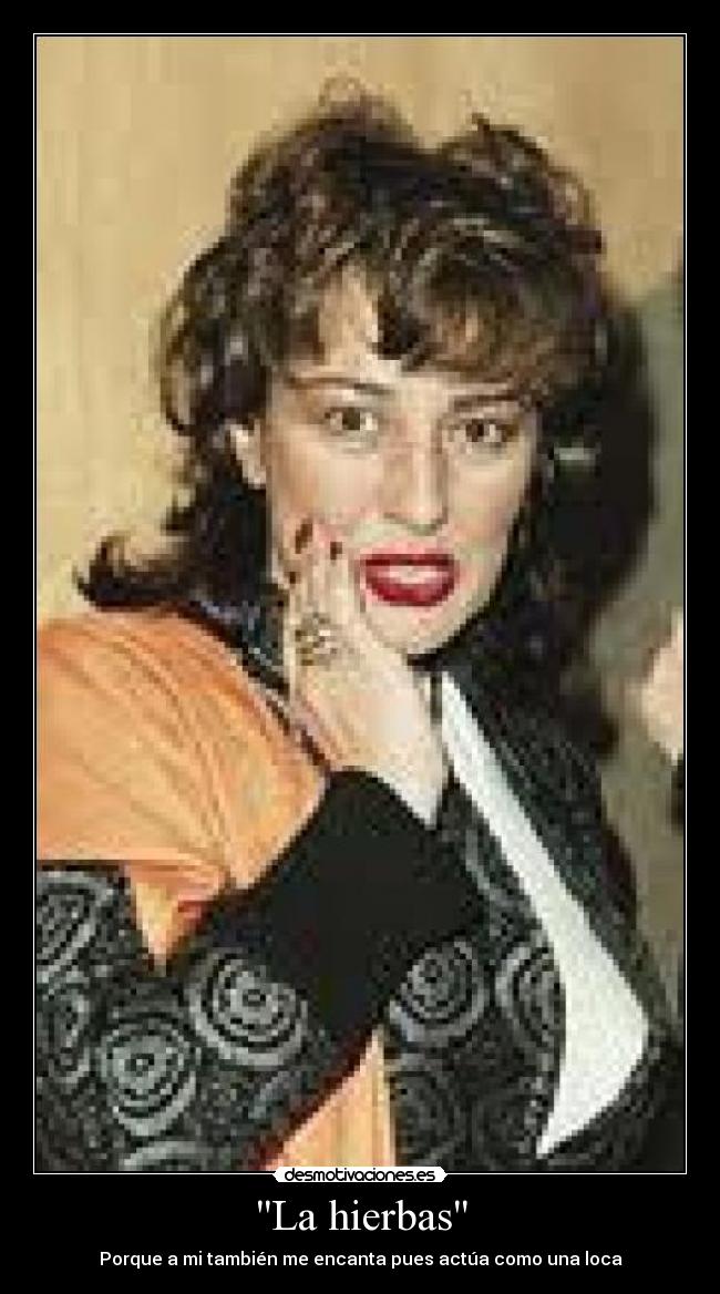 La hierbas - Porque a mi también me encanta pues actúa como una loca