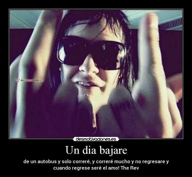 Un dia bajare - de un autobus y solo correré, y correré mucho y no regresare y
cuando regrese seré el amo! The Rev