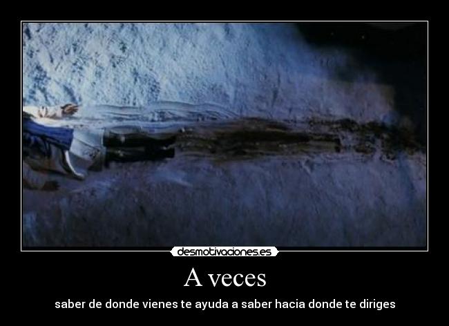 A veces - saber de donde vienes te ayuda a saber hacia donde te diriges