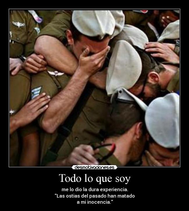 Todo lo que soy - me lo dio la dura experiencia.
Las ostias del pasado han matado
a mi inocencia.