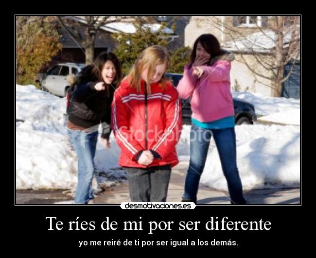 Te ríes de mi por ser diferente - 