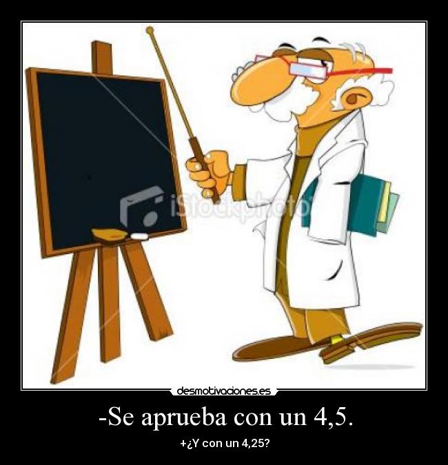 -Se aprueba con un 4,5. - +¿Y con un 4,25?