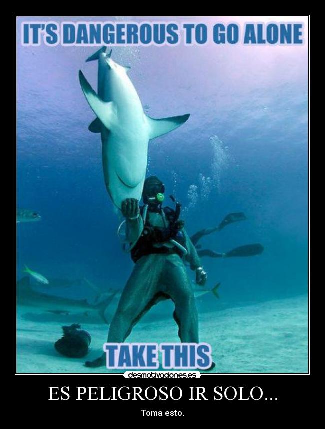 ES PELIGROSO IR SOLO... - Toma esto.