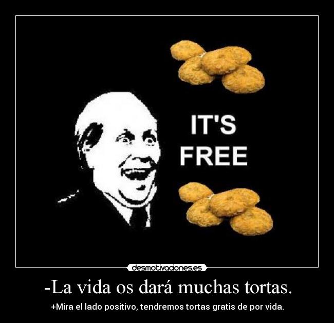 -La vida os dará muchas tortas. - +Mira el lado positivo, tendremos tortas gratis de por vida.