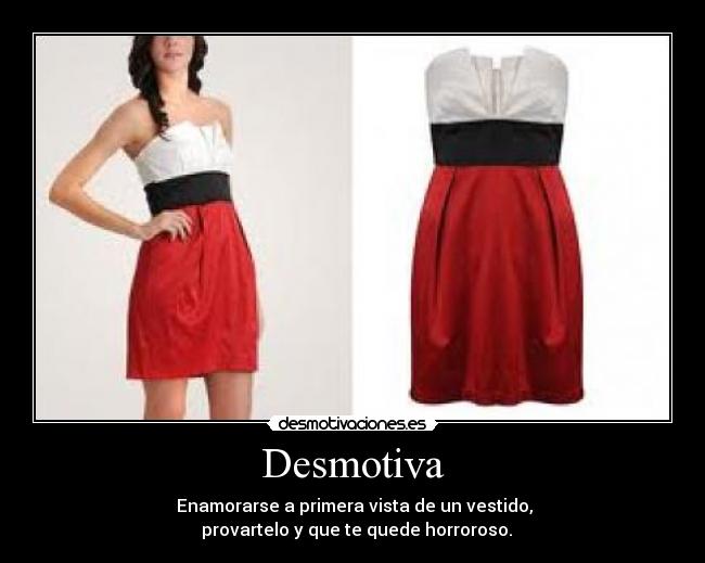 Desmotiva -  Enamorarse a primera vista de un vestido,
  provartelo y que te quede horroroso.