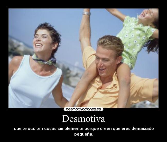 Desmotiva - que te oculten cosas simplemente porque creen que eres demasiado pequeña.