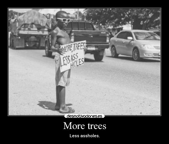 More trees - Less assholes.