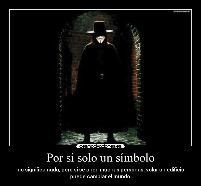 Por si solo un símbolo - no significa nada, pero si se unen muchas personas, volar un edificio
puede cambiar el mundo.