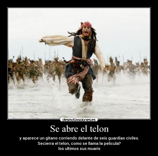 Se abre el telon - y aparece un gitano corriendo delante de seis guardias civiles.
Secierra el telon, como se llama la pelicula?
los ultimos sus muaris