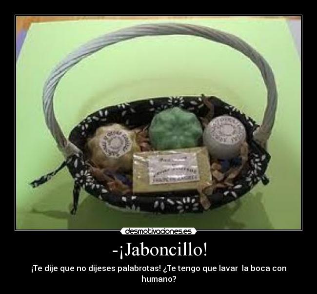 -¡Jaboncillo! - ¡Te dije que no dijeses palabrotas! ¿Te tengo que lavar la boca con humano?
