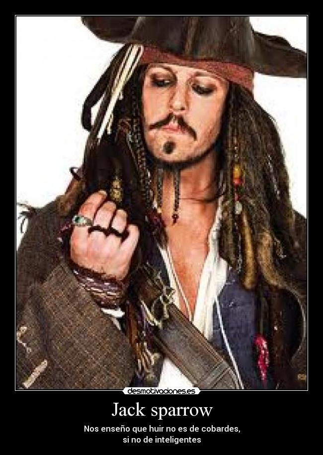 Jack sparrow - Nos enseño que huir no es de cobardes,
si no de inteligentes