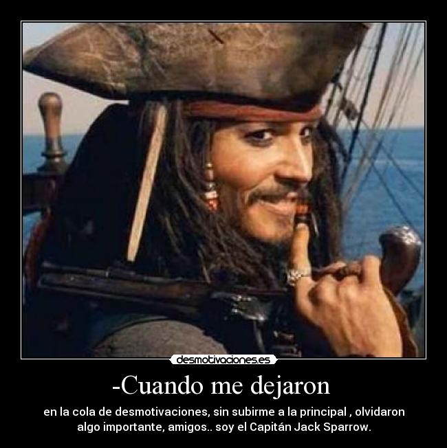 -Cuando me dejaron  - en la cola de desmotivaciones, sin subirme a la principal , olvidaron
algo importante, amigos.. soy el Capitán Jack Sparrow.