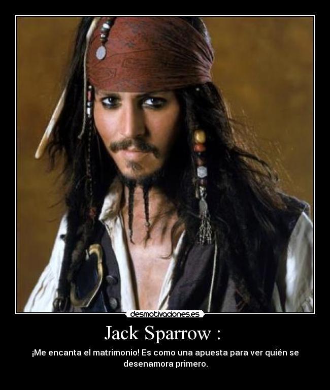 Jack Sparrow :  - ¡Me encanta el matrimonio! Es como una apuesta para ver quién se
desenamora primero.
