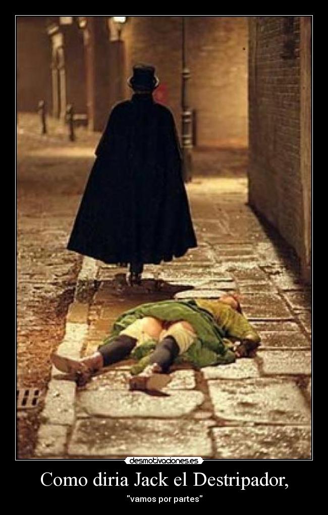 Como diria Jack el Destripador, -
