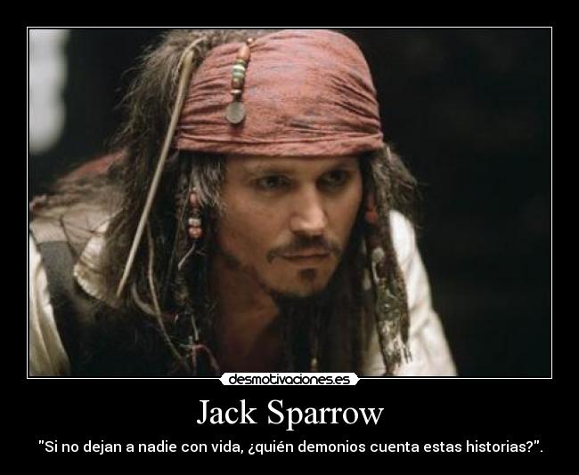 Jack Sparrow - Si no dejan a nadie con vida, ¿quién demonios cuenta estas historias?.