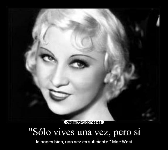 Sólo vives una vez, pero si - lo haces bien, una vez es suficiente. Mae West