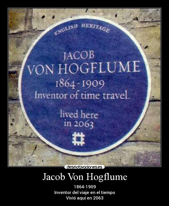 Jacob Von Hogflume - 1864-1909
Inventor del viaje en el tiempo
Vivió aquí en 2063