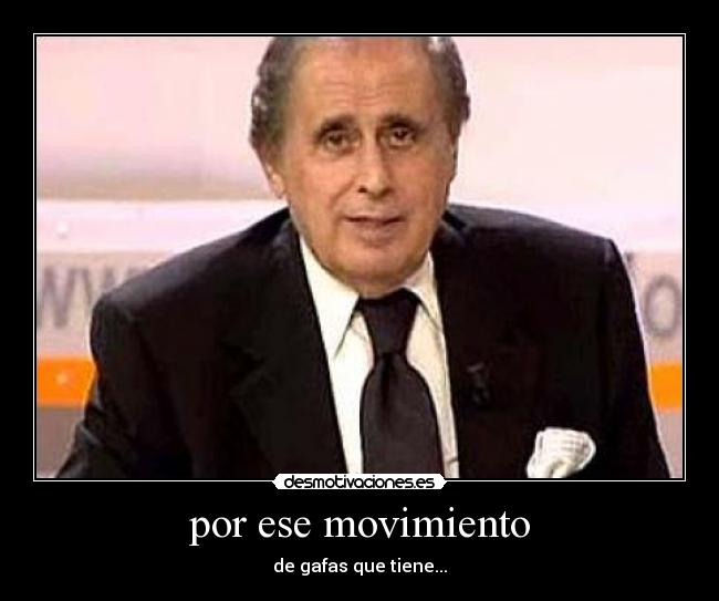 por ese movimiento - de gafas que tiene...