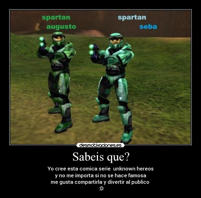 Sabeis que? - Yo cree esta comica serie unknown hereos
y no me importa si no se hace famosa
me gusta compartirla y divertir al publico
:D