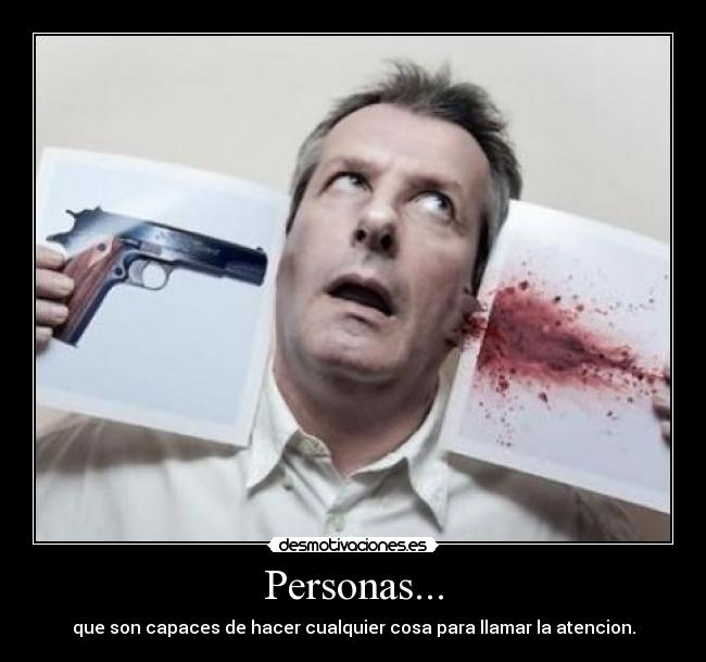 Personas... - que son capaces de hacer cualquier cosa para llamar la atencion.