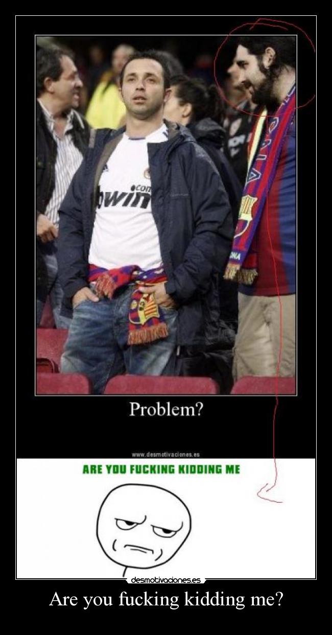 Are you fucking kidding me? -