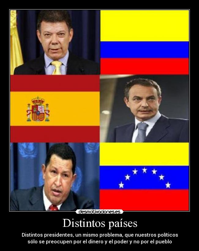 Distintos países - Distintos presidentes, un mismo problema, que nuestros políticos
sólo se preocupen por el dinero y el poder y no por el pueblo