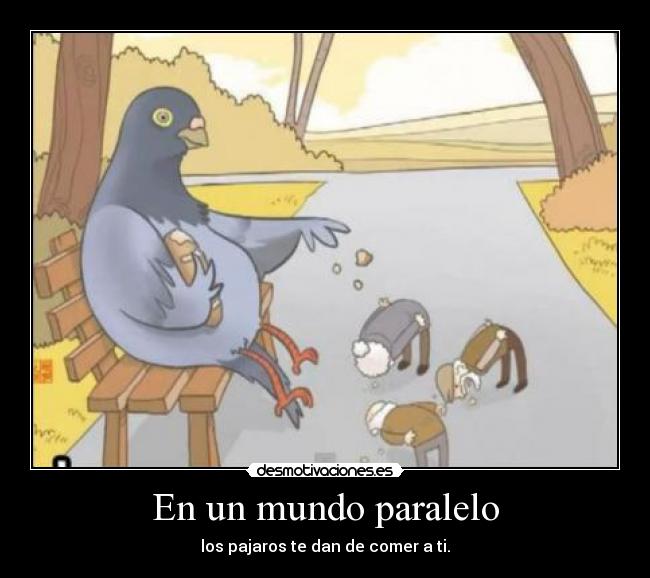En un mundo paralelo - los pajaros te dan de comer a ti.