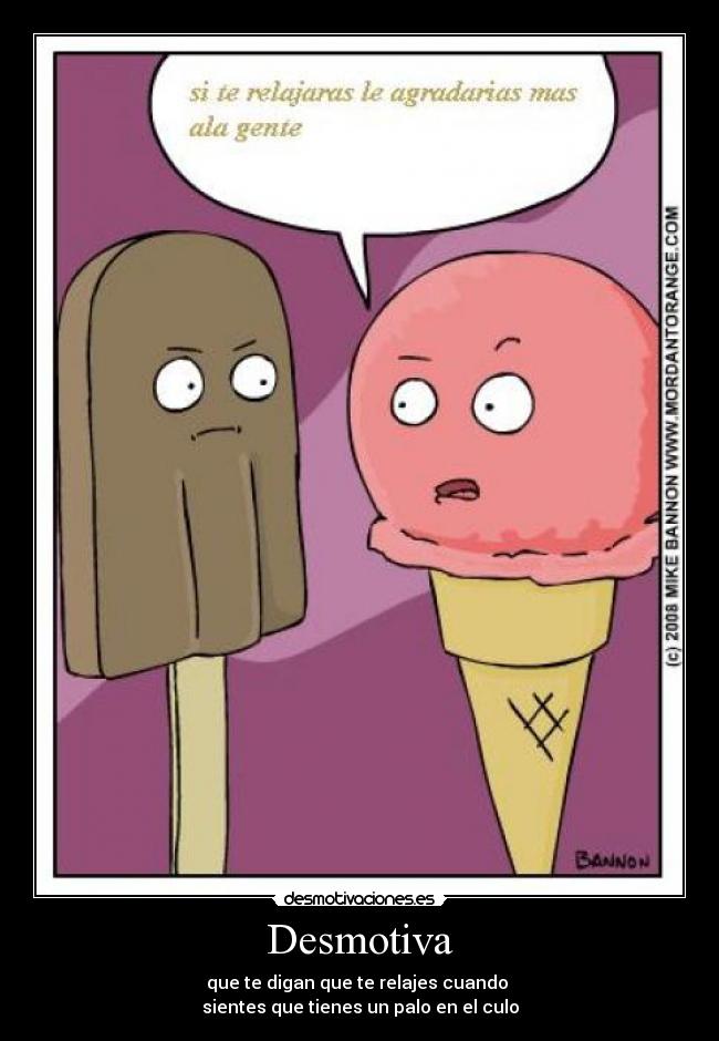 Desmotiva - que te digan que te relajes cuando 
sientes que tienes un palo en el culo