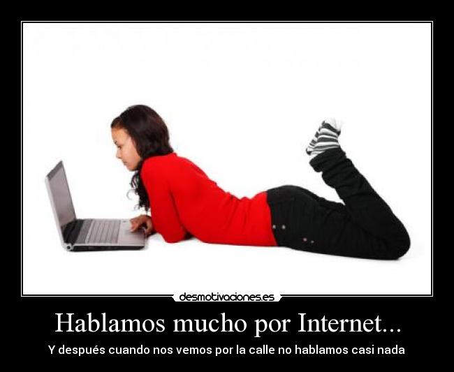Hablamos mucho por Internet... - Y después cuando nos vemos por la calle no hablamos casi nada