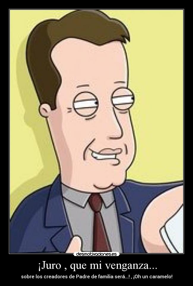 ¡Juro , que mi venganza... - sobre los creadores de Padre de familia será...! , ¡Oh un caramelo!