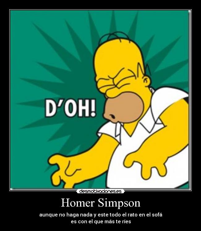 Homer Simpson - aunque no haga nada y este todo el rato en el sofá
es con el que más te ríes