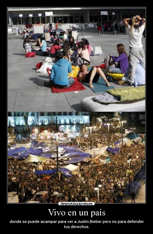 Vivo en un país - donde se puede acampar para ver a Justin Bieber pero no para defender
tus derechos.