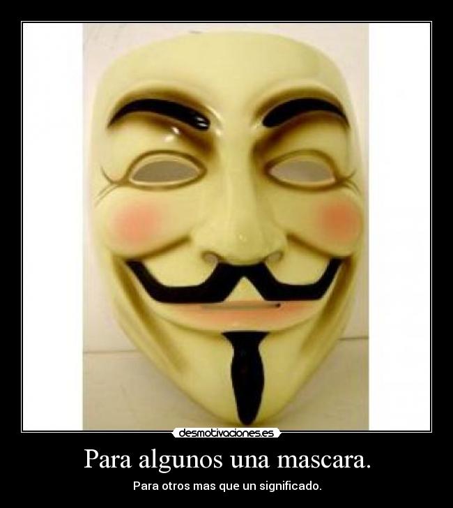 Para algunos una mascara. - Para otros mas que un significado.