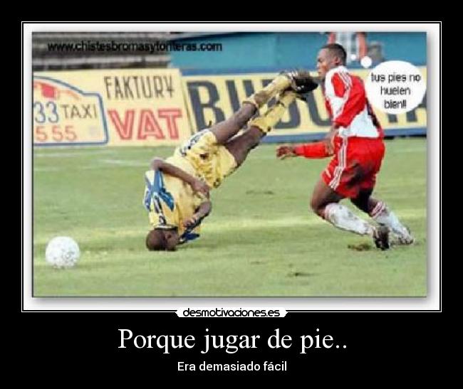 Porque jugar de pie.. - Era demasiado fácil