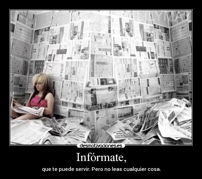 Infórmate, - que te puede servir. Pero no leas cualquier cosa.