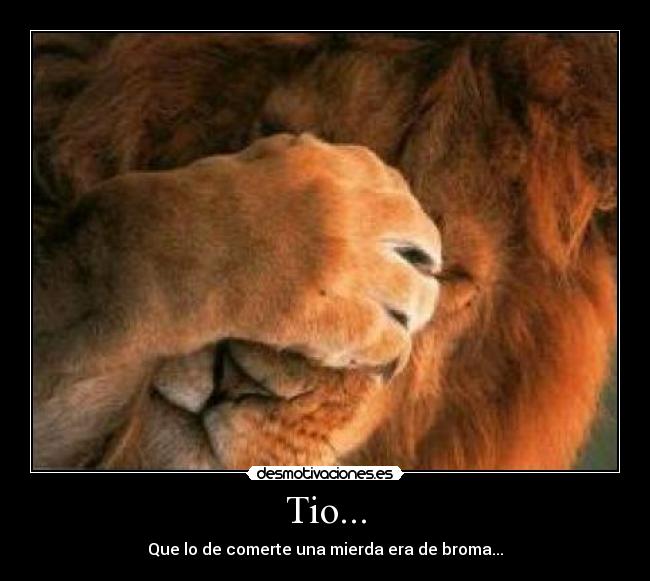 Tio... - Que lo de comerte una mierda era de broma...