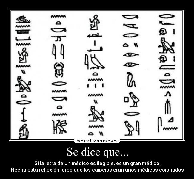 Se dice que... - Si la letra de un médico es ilegible, es un gran médico.
Hecha esta reflexión, creo que los egipcios eran unos médicos cojonudos