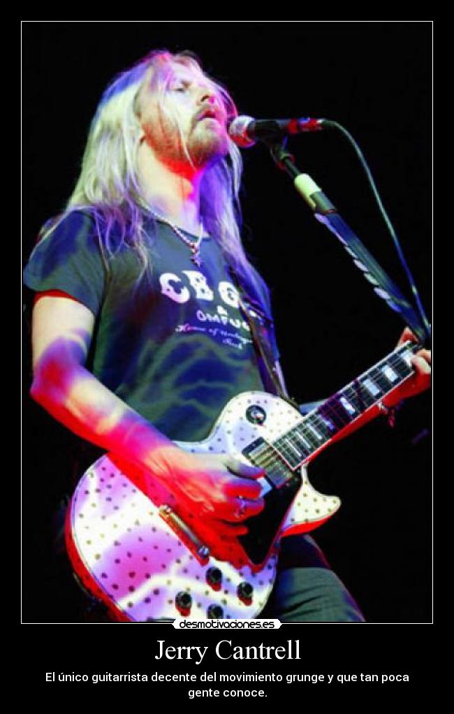 Jerry Cantrell - El único guitarrista decente del movimiento grunge y que tan poca gente conoce.