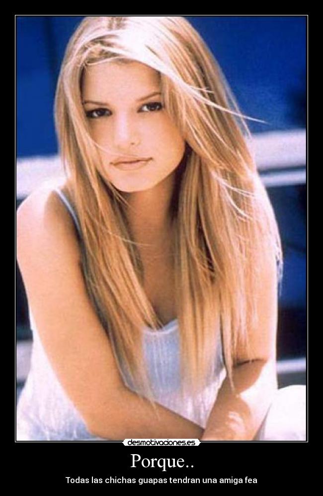 Porque.. - Todas las chichas guapas tendran una amiga fea