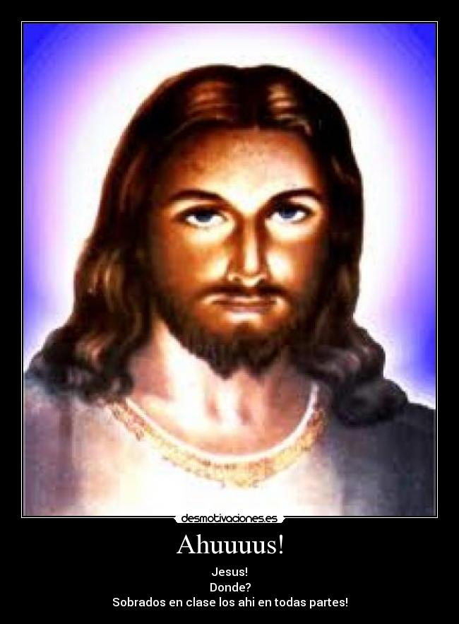 Ahuuuus! - Jesus!
Donde?
Sobrados en clase los ahi en todas partes!