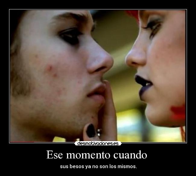 Ese momento cuando - sus besos ya no son los mismos.