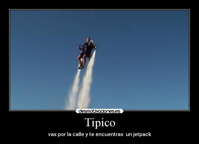 Tipico - vas por la calle y te encuentras  un jetpack