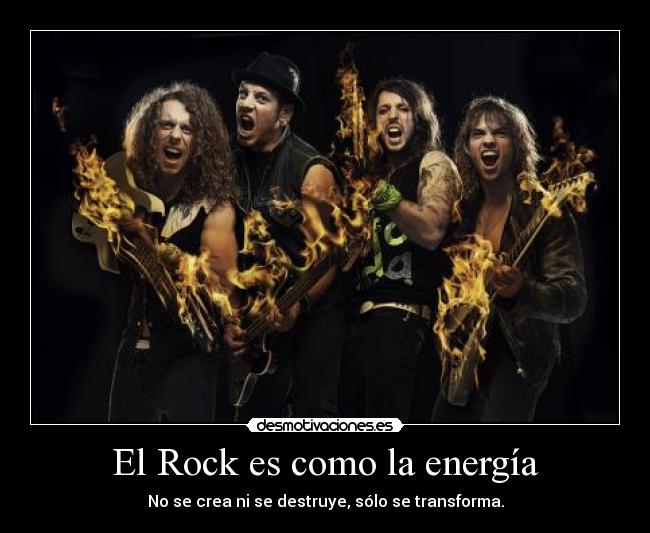 El Rock es como la energía - No se crea ni se destruye, sólo se transforma.