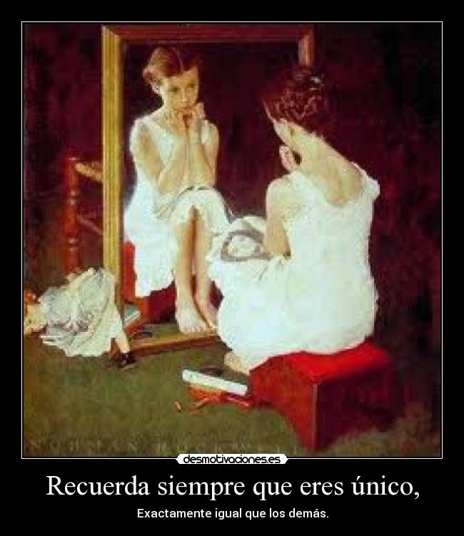 Recuerda siempre que eres único, - Exactamente igual que los demás.