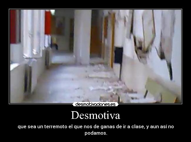 Desmotiva - que sea un terremoto el que nos de ganas de ir a clase, y aun así no podamos.