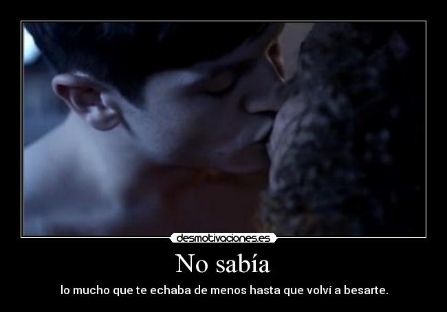 No sabía - lo mucho que te echaba de menos hasta que volví a besarte.